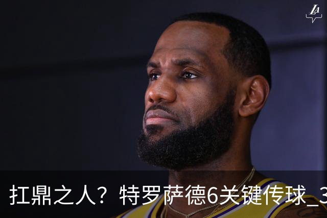 扛鼎之人？特罗萨德6关键传球 3次成功过人全场最高